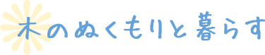 木のぬくもりと暮らす