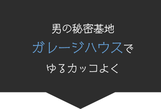 男の秘密基地　ガレージハウスでゆるかっこよく