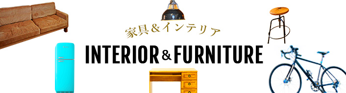 INTERIOR＆FUNITURE 家具＆インテリア
